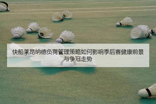 快船莱昂纳德负荷管理策略如何影响季后赛健康前景与争冠走势