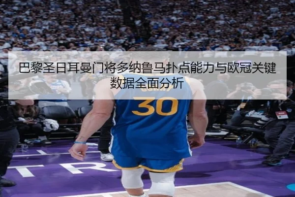 巴黎圣日耳曼门将多纳鲁马扑点能力与欧冠关键数据全面分析