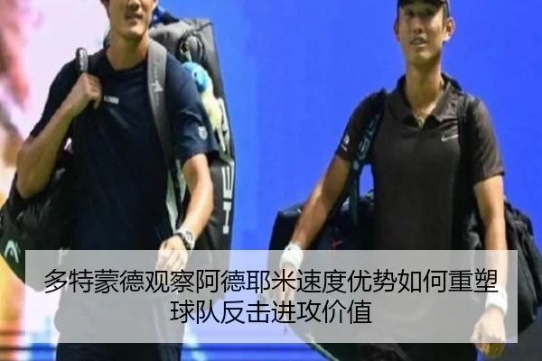 多特蒙德观察阿德耶米速度优势如何重塑球队反击进攻价值
